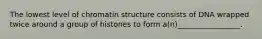 The lowest level of chromatin structure consists of DNA wrapped twice around a group of histones to form a(n)_________________.