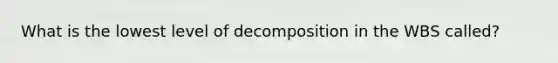 What is the lowest level of decomposition in the WBS called?