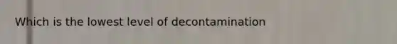 Which is the lowest level of decontamination