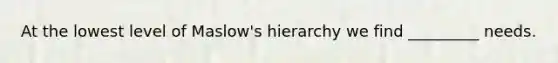 At the lowest level of Maslow's hierarchy we find _________ needs.
