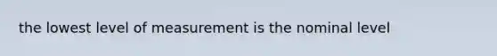 the lowest level of measurement is the nominal level