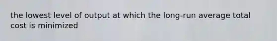 the lowest level of output at which the long-run average total cost is minimized