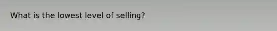 What is the lowest level of selling?