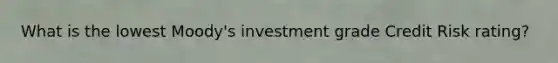 What is the lowest Moody's investment grade Credit Risk rating?