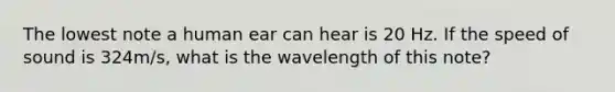 The lowest note a human ear can hear is 20 Hz. If the speed of sound is 324m/s, what is the wavelength of this note?