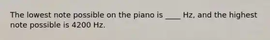 The lowest note possible on the piano is ____ Hz, and the highest note possible is 4200 Hz.​