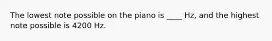 The lowest note possible on the piano is ____ Hz, and the highest note possible is 4200 Hz.