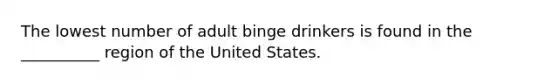 The lowest number of adult binge drinkers is found in the __________ region of the United States.