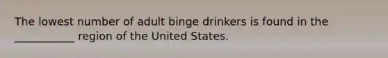 The lowest number of adult binge drinkers is found in the ___________ region of the United States.