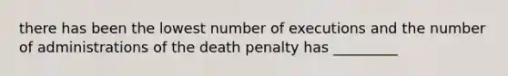 there has been the lowest number of executions and the number of administrations of the death penalty has _________