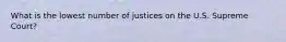 What is the lowest number of justices on the U.S. Supreme Court?