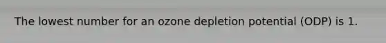 The lowest number for an ozone depletion potential (ODP) is 1.