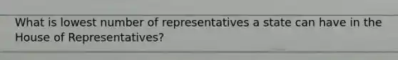 What is lowest number of representatives a state can have in the House of Representatives?