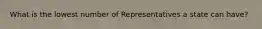 What is the lowest number of Representatives a state can have?