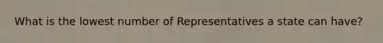 What is the lowest number of Representatives a state can have?