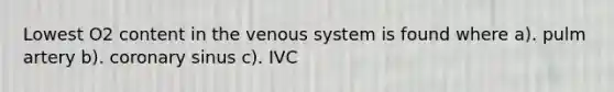 Lowest O2 content in the venous system is found where a). pulm artery b). coronary sinus c). IVC