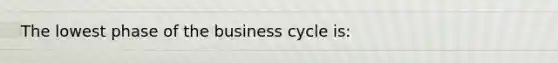 The lowest phase of the business cycle is: