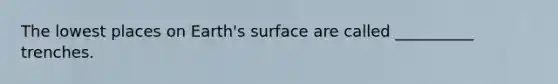 The lowest places on Earth's surface are called __________ trenches.