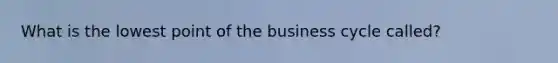 What is the lowest point of the business cycle called?