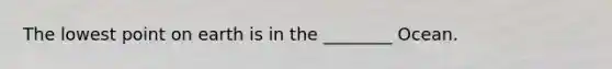 The lowest point on earth is in the ________ Ocean.