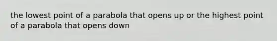 the lowest point of a parabola that opens up or the highest point of a parabola that opens down