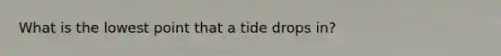 What is the lowest point that a tide drops in?