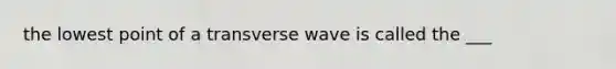 the lowest point of a transverse wave is called the ___