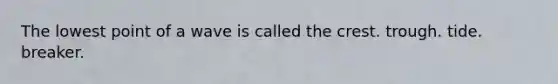 The lowest point of a wave is called the crest. trough. tide. breaker.