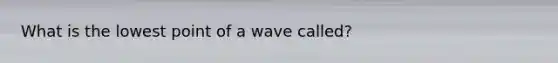 What is the lowest point of a wave called?