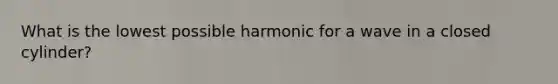 What is the lowest possible harmonic for a wave in a closed cylinder?