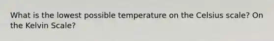 What is the lowest possible temperature on the Celsius scale? On the Kelvin Scale?