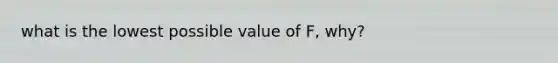 what is the lowest possible value of F, why?