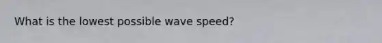 What is the lowest possible wave speed?