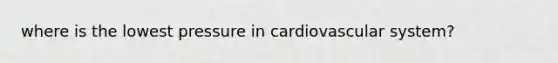 where is the lowest pressure in cardiovascular system?