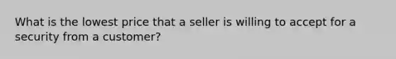 What is the lowest price that a seller is willing to accept for a security from a customer?