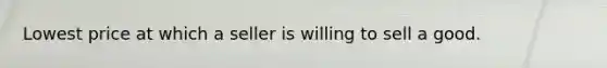 Lowest price at which a seller is willing to sell a good.