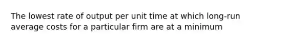 The lowest rate of output per unit time at which long-run average costs for a particular firm are at a minimum