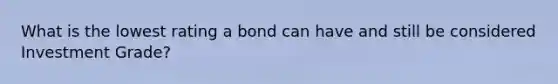 What is the lowest rating a bond can have and still be considered Investment Grade?