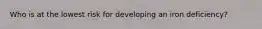 Who is at the lowest risk for developing an iron deficiency?
