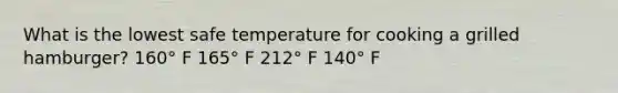 What is the lowest safe temperature for cooking a grilled hamburger? 160° F 165° F 212° F 140° F