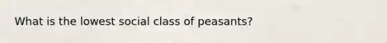 What is the lowest social class of peasants?