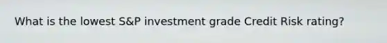 What is the lowest S&P investment grade Credit Risk rating?