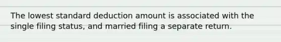 The lowest standard deduction amount is associated with the single filing status, and married filing a separate return.