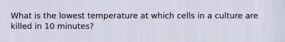 What is the lowest temperature at which cells in a culture are killed in 10 minutes?