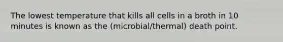 The lowest temperature that kills all cells in a broth in 10 minutes is known as the (microbial/thermal) death point.