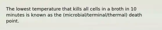 The lowest temperature that kills all cells in a broth in 10 minutes is known as the (microbial/terminal/thermal) death point.