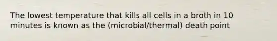 The lowest temperature that kills all cells in a broth in 10 minutes is known as the (microbial/thermal) death point