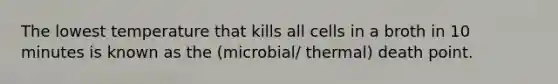 The lowest temperature that kills all cells in a broth in 10 minutes is known as the (microbial/ thermal) death point.