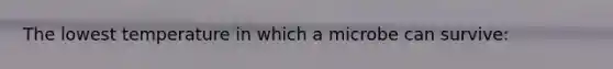 The lowest temperature in which a microbe can survive: