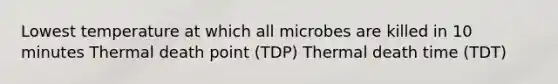 Lowest temperature at which all microbes are killed in 10 minutes Thermal death point (TDP) Thermal death time (TDT)